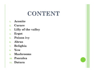 CONTENT
1. Aconite
2. Curare
3. Lilly of the valley
4. Ergot
5. Poison ivy
6. Abrus
7. Belighia
8. Yew
9. Mashrooms
10. Psoralea
11. Datura
 