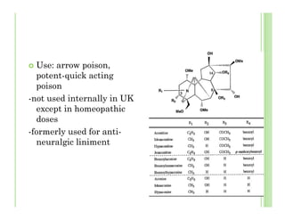 Use: arrow poison,
potent-quick acting
poison
-not used internally in UK
except in homeopathic
doses
-formerly used for anti-
neuralgic liniment
 