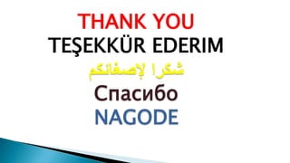 THANK YOU
TEŞEKKÜR EDERIM
‫إلصغائكم‬ ‫شكرا‬
Спасибо
NAGODE
 