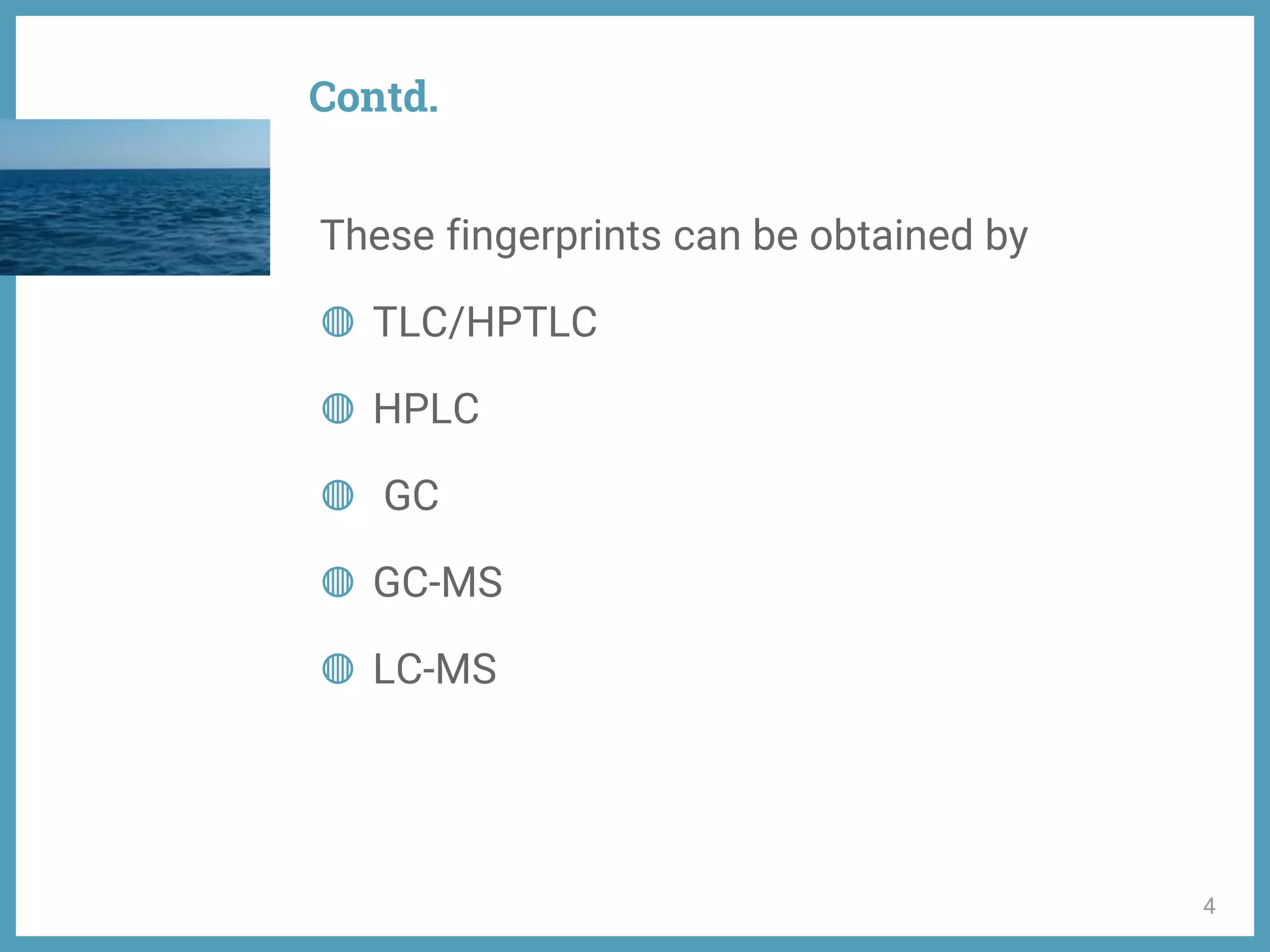 Contd.
These fingerprints can be obtained by
◍ TLC/HPTLC
◍ HPLC
◍ GC
◍ GC-MS
◍ LC-MS
4
 