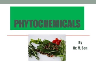 PHYTOCHEMICALS 
By 
Dr. M. Sen 
 