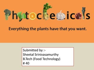 Submitted by :-
Sheetal Srinivasamurthy
B.Tech (Food Technology)
# 40
 