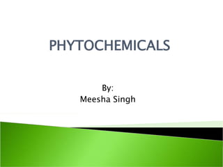 PHYTOCHEMICALS
By:
Meesha Singh
 