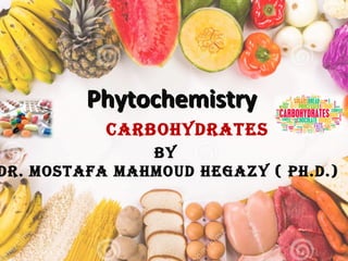 PhytochemistryPhytochemistry
By
Dr. Mostafa MahMouD hegazy ( Ph.D.)
CarBohyDrates
 