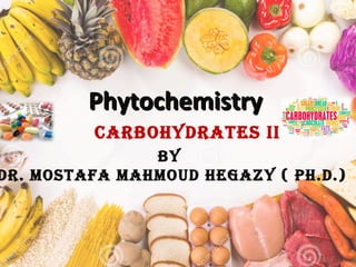 PhytochemistryPhytochemistry
By
Dr. Mostafa MahMouD hegazy ( Ph.D.)
CarBohyDrates II
 