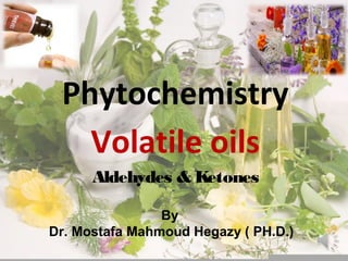 Phytochemistry
Volatile oils
Aldehydes & Ketones
By
Dr. Mostafa Mahmoud Hegazy ( PH.D.)
 
