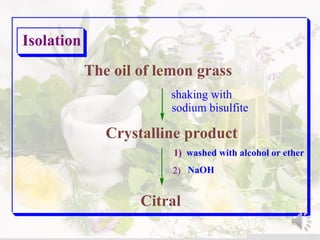 Citral
Crystalline product
NaOH
The oil of lemon grass
shaking with
sodium bisulfite
1) washed with alcohol or ether
2)
Isolation
 