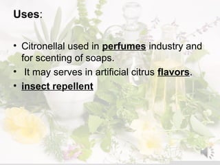 Uses:
• Citronellal used in perfumes industry and
for scenting of soaps.
• It may serves in artificial citrus flavors.
• insect repellent
 