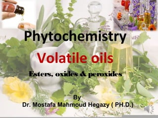 Phytochemistry
Volatile oils
Esters, oxides & peroxides
By
Dr. Mostafa Mahmoud Hegazy ( PH.D.)
 