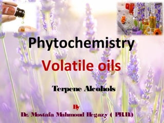 Phytochemistry
Volatile oils
Terpene Alcohols
By
Dr. Mostafa Mahmoud Hegazy ( PH.D.)
 