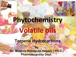 Phytochemistry
Volatile oils
Terpene Hydrocarbons
By
Dr. Mostafa Mahmoud Hegazy ( PH.D.)
Pharmacognosy Dept.
 