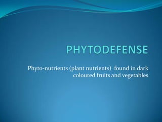 Phyto-nutrients (plant nutrients) found in dark
                  coloured fruits and vegetables
 