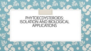 PHYTOECDYSTEROIDS:
ISOLATION AND BIOLOGICAL
APPLICATIONS
 