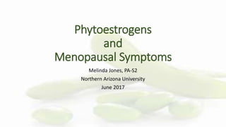 Phytoestrogens
and
Menopausal Symptoms
Melinda Jones, PA-S2
Northern Arizona University
June 2017
 