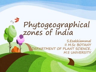 Phytogeographical
zones of India
S.Esakkiammal
II M.Sc BOTANY
DEPARTMENT OF PLANT SCIENCE,
M.S UNIVERSITY
 