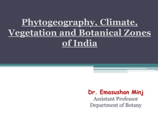 Phytogeography, Climate,
Vegetation and Botanical Zones
of India
Dr. Emasushan Minj
Assistant Professor
Department of Botany
 