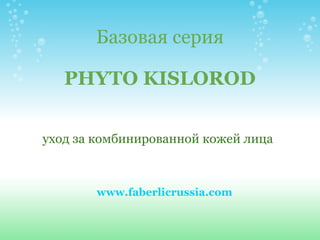 Базовая серия PHYTO KISLOROD уход за комбинированной кожей лица www.faberlicrussia.com 