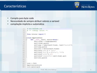 Características


  • Compila para byte code
  • Necessidade de sempre atribuir valores a variavel
  • compilação implícita e automática




                                  Profa. MSc Ivna Valença   5
 