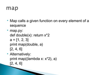 
Map calls a given function on every element of a
sequence

map.py:
def double(x): return x*2
a = [1, 2, 3]
print map(do...