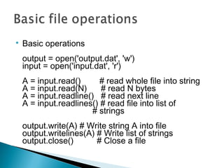 
Basic operations
output = open('output.dat', 'w')
input = open('input.dat', 'r')
A = input.read() # read whole file into...