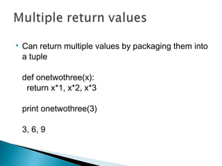 
Can return multiple values by packaging them into
a tuple
def onetwothree(x):
return x*1, x*2, x*3
print onetwothree(3)
...
