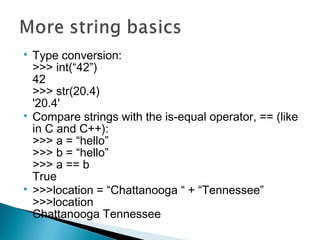 
Type conversion:
>>> int(“42”)
42
>>> str(20.4)
'20.4'

Compare strings with the is-equal operator, == (like
in C and C...