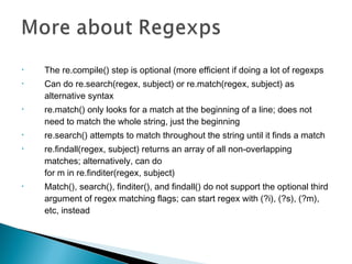 • The re.compile() step is optional (more efficient if doing a lot of regexps
• Can do re.search(regex, subject) or re.mat...