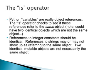 
Python “variables” are really object references.
The “is” operator checks to see if these
references refer to the same o...