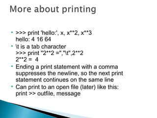 
>>> print 'hello:', x, x**2, x**3
hello: 4 16 64

t is a tab character
>>> print "2**2 =","t",2**2
2**2 = 4

Ending a ...