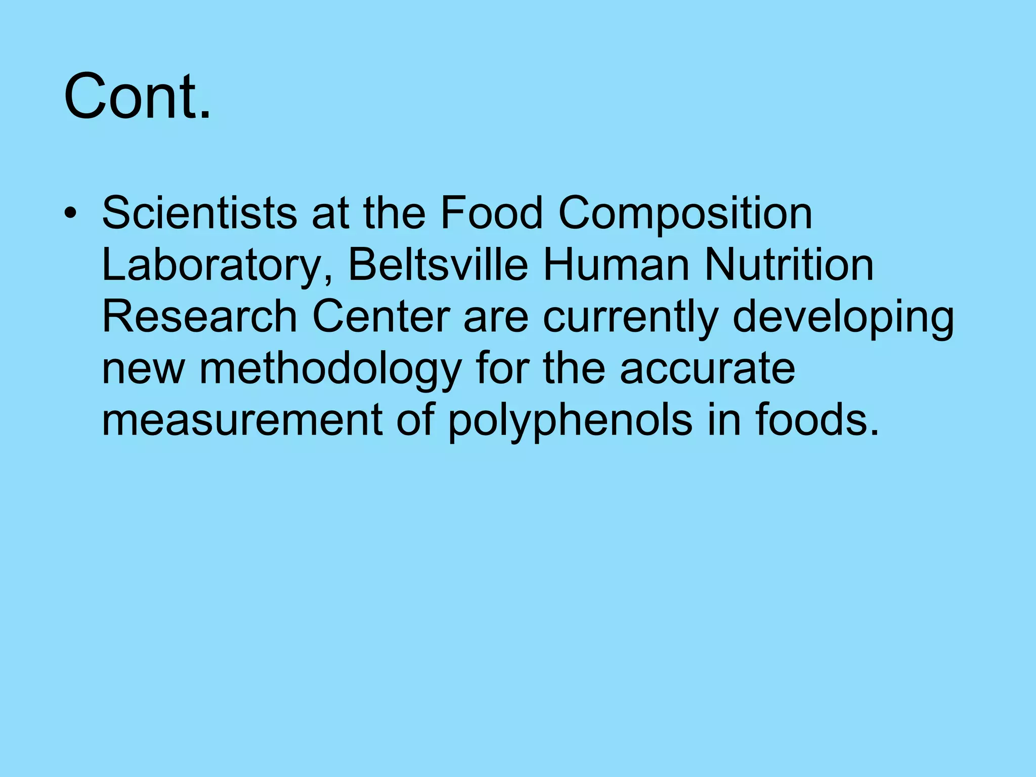 Cont. Scientists at the Food Composition Laboratory, Beltsville Human Nutrition Research Center are currently developing new methodology for the accurate measurement of polyphenols in foods.  