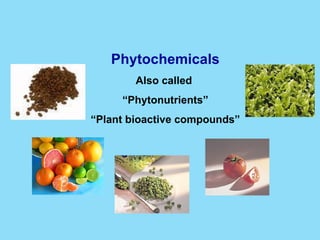 Phytochemicals Also called  “ Phytonutrients” “ Plant bioactive compounds” 