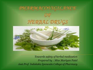 Towards safety of herbal medication
Prepared by : Miss Mariyan Patel
Asst.Prof Indukaka Ipcowala College of Pharmacy
 