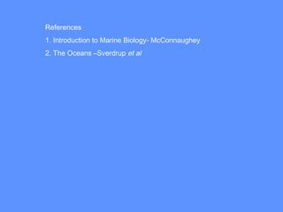 References
1. Introduction to Marine Biology- McConnaughey
2. The Oceans –Sverdrup et al
 