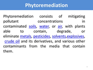 Phytoremediation
4
Phytoremediation consists of mitigating
pollutant concentrations in
contaminated soils, water, or air, ...