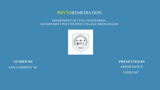 PHYTOREMEDIATION
DEPARTMENT OF CIVIL ENGINEERING
GOVERNMENT POLYTECHNIC COLLEGE MEENANGADI
GUIDED BY
ASNA SHIRINV M
PRESENTED BY
ABHIRAM K S
2101011167
 