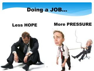 4
Doing a JOB…
Less HOPE More PRESSURE
 