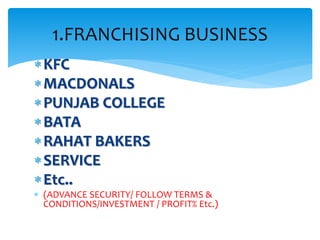 KFC
MACDONALS
PUNJAB COLLEGE
BATA
RAHAT BAKERS
SERVICE
Etc..
 (ADVANCE SECURITY/ FOLLOW TERMS &
CONDITIONS/INVESTMENT / PROFIT% Etc.)
1.FRANCHISING BUSINESS
 
