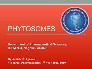 PHYTOSOMES
Department of Pharmaceutical Sciences,
R.T.M.N.U, Nagpur - 440033
By Ashish R. Agrawal
Mpharm Pharmaceutics 1ST year 2018-2019
 