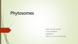 Phytosomes
Nikam Saurabh devidas
F.Y M. PHARMACY
SEMESTER II
K.B.H.S.S. Tr’s I.O.P MALEGOAN
 