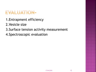 1.Entrapment efficiency
2.Vesicle size
3.Surface tension activity measurement
4.Spectroscopic evaluation
17-04-2018 12
 