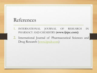 References
1. INTERNATIONAL JOURNAL OF RESEARCH IN
PHARMACY AND CHEMISTRY (www.ijrpc.com)
2. International Journal of Pharmaceutical Sciences and
Drug Research (www.ijpsdr.com)
 