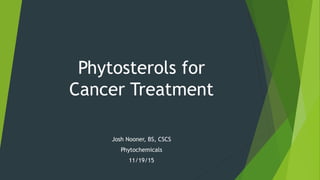 Phytosterols for
Cancer Treatment
Josh Nooner, BS, CSCS
Phytochemicals
11/19/15
 