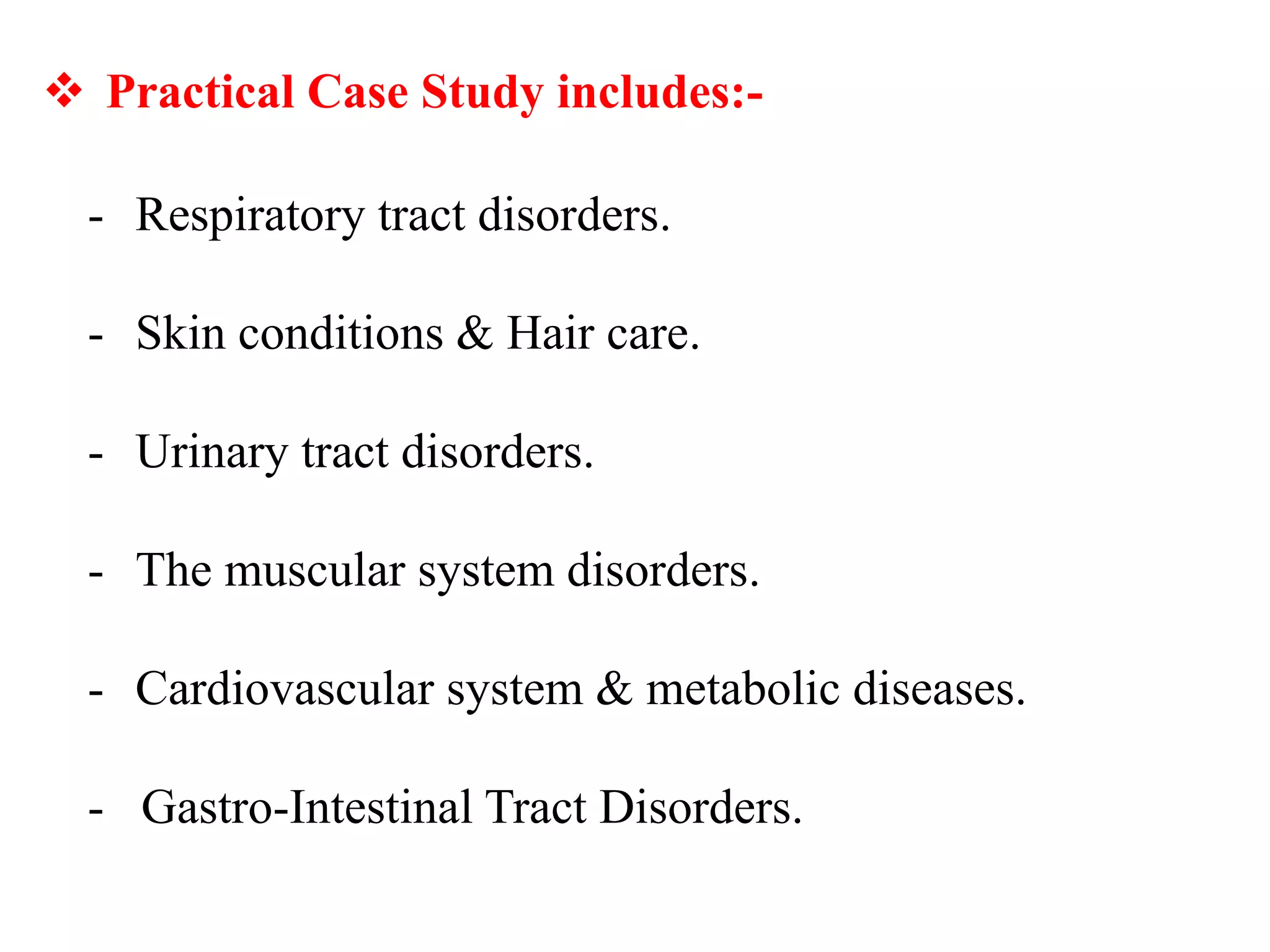 - Respiratory tract disorders.
- Skin conditions & Hair care.
- Urinary tract disorders.
- The muscular system disorders.
- Cardiovascular system & metabolic diseases.
- Gastro-Intestinal Tract Disorders.
 Practical Case Study includes:-
 