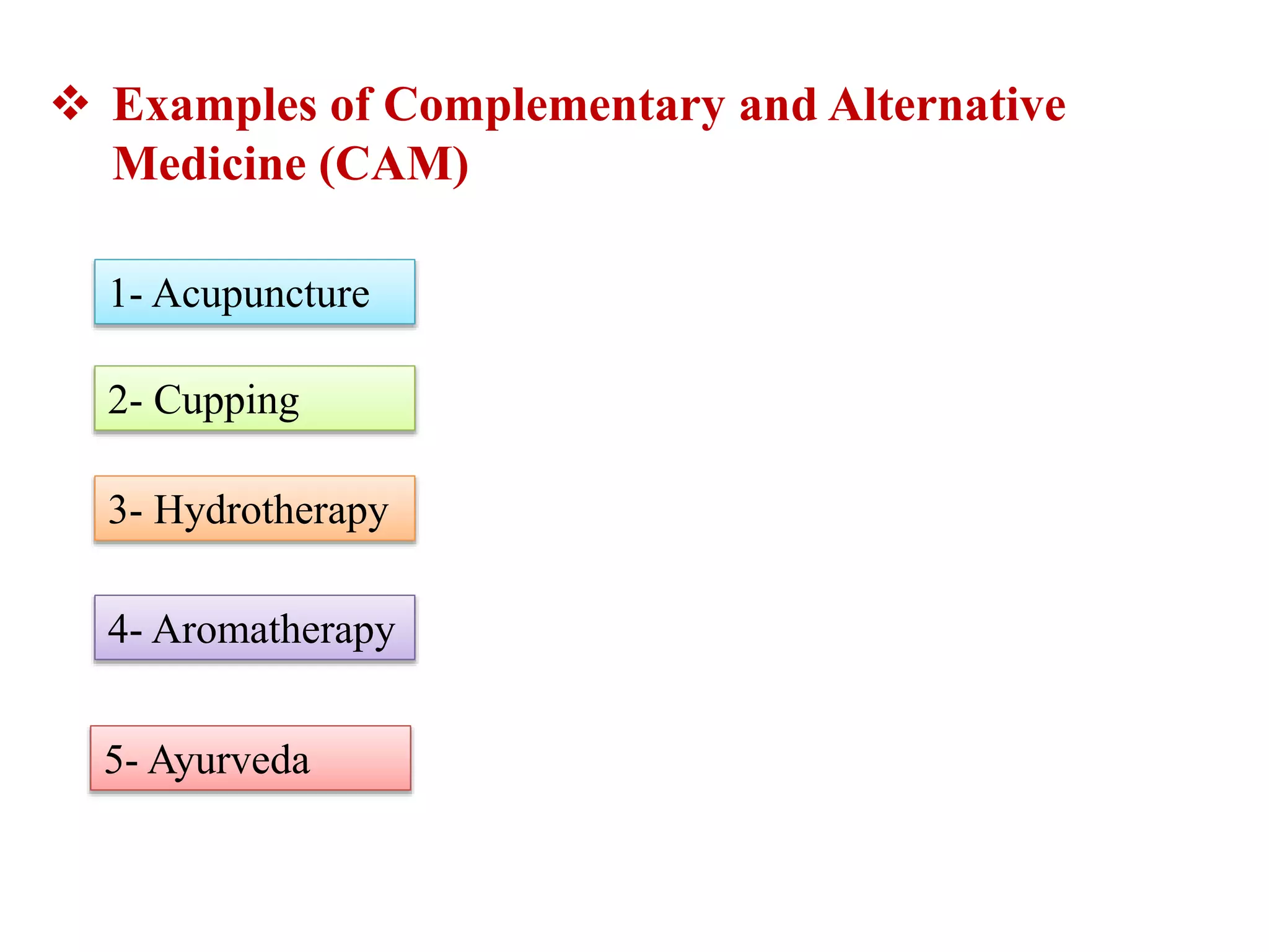  Examples of Complementary and Alternative
Medicine (CAM)
1- Acupuncture
2- Cupping
3- Hydrotherapy
4- Aromatherapy
5- Ayurveda
 