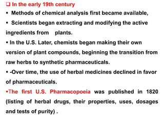  In the early 19th century
 Methods of chemical analysis first became available,
 Scientists began extracting and modif...