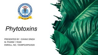 Phytotoxins
PRESENTED BY : CHHAVI SINGH
M. PHARM 1 YEAR
ENROLL. NO. 155/MPG/SPS/2020
 
