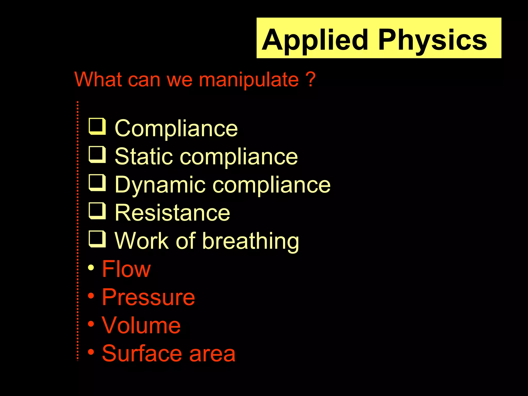 Applied Physics  Compliance Static compliance Dynamic compliance  Resistance Work of breathing   Flow Pressure  Volume Surface area What can we manipulate ? 