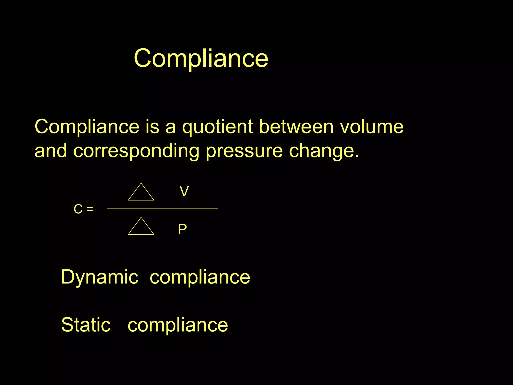 Compliance Compliance is a quotient between volume  and corresponding pressure change. C =  V P Dynamic  compliance Static  compliance 