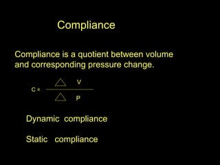 Compliance Compliance is a quotient between volume  and corresponding pressure change. C =  V P Dynamic  compliance Static  compliance 