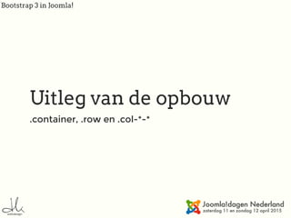 Bootstrap 3 in Joomla!
Uitleg van de opbouw
.container, .row en .col-*-*
 